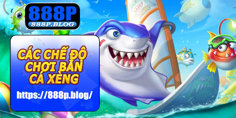 Các chế độ chơi Bắn Cá Xèng 888P