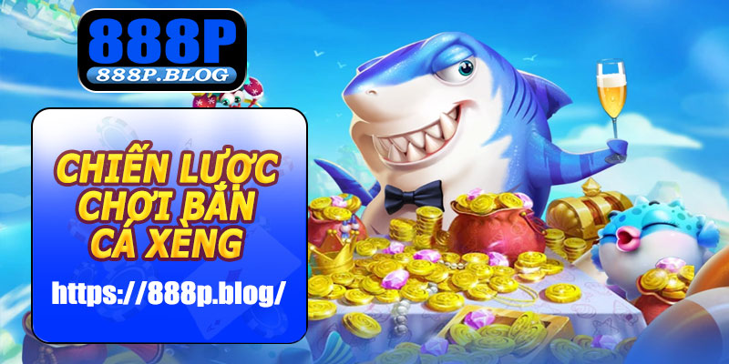 Chiến lược chơi Bắn Cá Xèng 888P