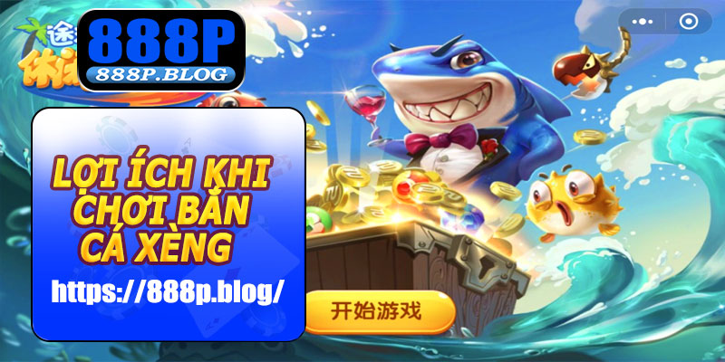 Lợi ích khi chơi Bắn Cá Xèng 888P